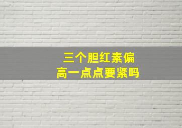 三个胆红素偏高一点点要紧吗