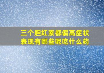 三个胆红素都偏高症状表现有哪些呢吃什么药