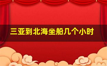 三亚到北海坐船几个小时