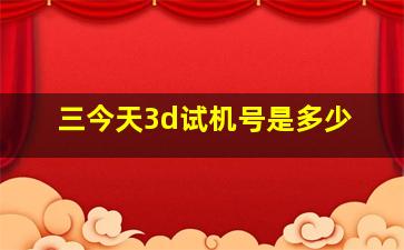 三今天3d试机号是多少