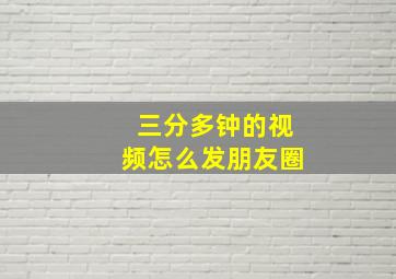 三分多钟的视频怎么发朋友圈