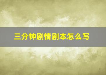 三分钟剧情剧本怎么写