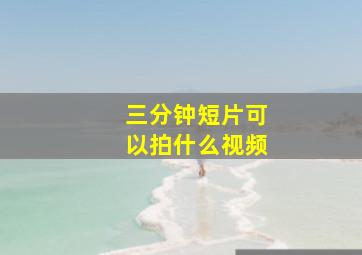 三分钟短片可以拍什么视频