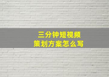 三分钟短视频策划方案怎么写