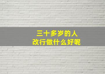 三十多岁的人改行做什么好呢