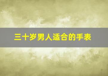 三十岁男人适合的手表