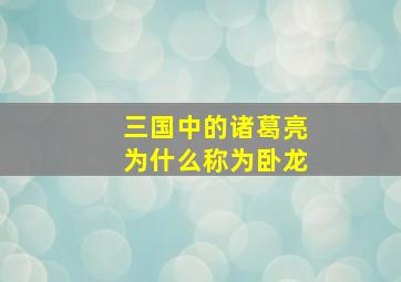 三国中的诸葛亮为什么称为卧龙