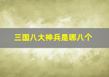 三国八大神兵是哪八个