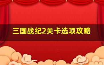 三国战纪2关卡选项攻略