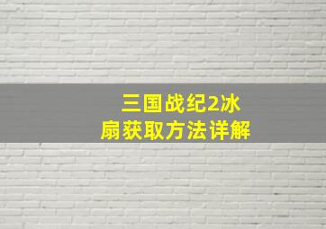 三国战纪2冰扇获取方法详解