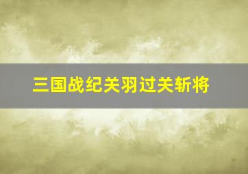 三国战纪关羽过关斩将