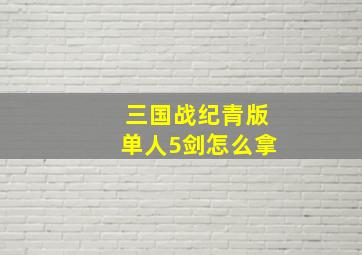 三国战纪青版单人5剑怎么拿