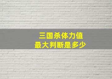 三国杀体力值最大判断是多少