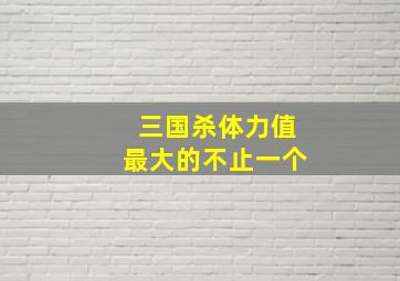 三国杀体力值最大的不止一个