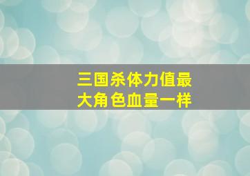 三国杀体力值最大角色血量一样