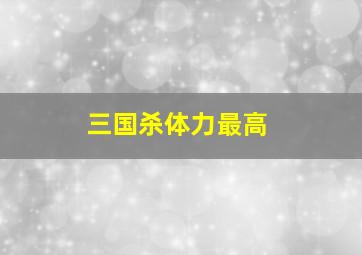 三国杀体力最高