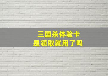 三国杀体验卡是领取就用了吗