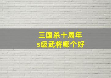 三国杀十周年s级武将哪个好