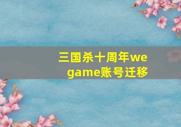 三国杀十周年wegame账号迁移