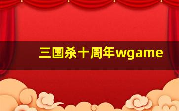 三国杀十周年wgame