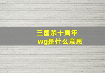 三国杀十周年wg是什么意思