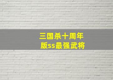 三国杀十周年版ss最强武将