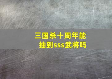 三国杀十周年能抽到sss武将吗