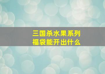 三国杀水果系列福袋能开出什么