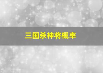 三国杀神将概率