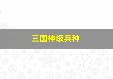 三国神级兵种