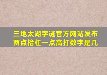 三地太湖字谜官方网站发布两点抬杠一点高打数字是几