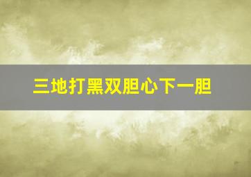 三地打黑双胆心下一胆