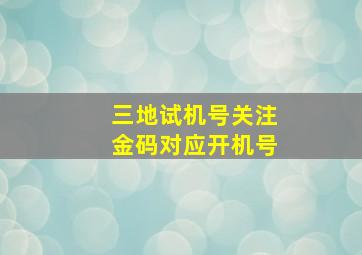 三地试机号关注金码对应开机号