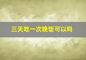 三天吃一次晚饭可以吗