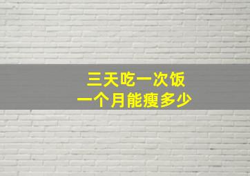 三天吃一次饭一个月能瘦多少