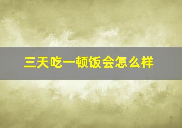 三天吃一顿饭会怎么样