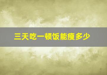 三天吃一顿饭能瘦多少