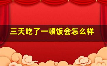 三天吃了一顿饭会怎么样