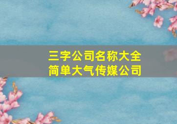 三字公司名称大全简单大气传媒公司