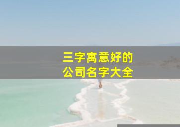 三字寓意好的公司名字大全