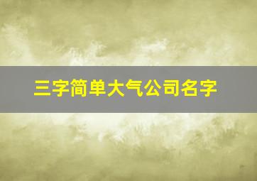 三字简单大气公司名字