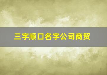 三字顺口名字公司商贸