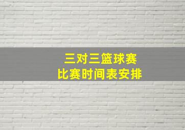 三对三篮球赛比赛时间表安排