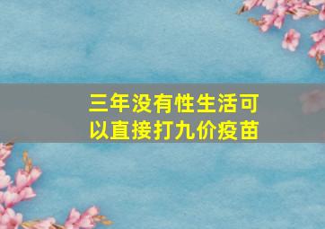 三年没有性生活可以直接打九价疫苗