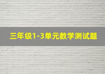 三年级1-3单元数学测试题