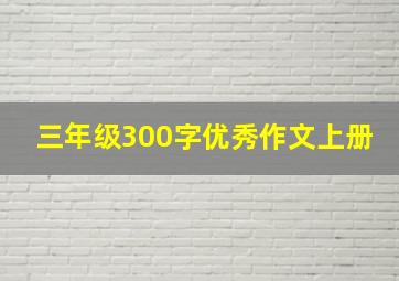 三年级300字优秀作文上册