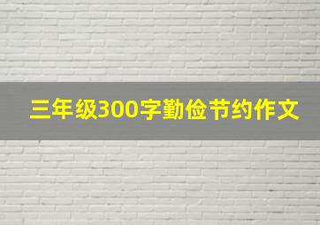 三年级300字勤俭节约作文