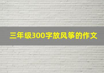 三年级300字放风筝的作文