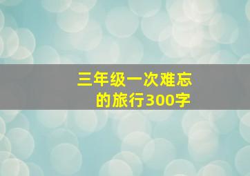 三年级一次难忘的旅行300字