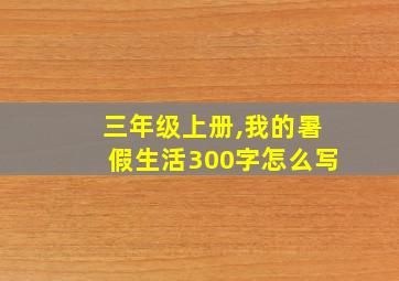 三年级上册,我的暑假生活300字怎么写